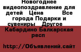 Новогоднее видеопоздравление для детей › Цена ­ 200 - Все города Подарки и сувениры » Другое   . Кабардино-Балкарская респ.